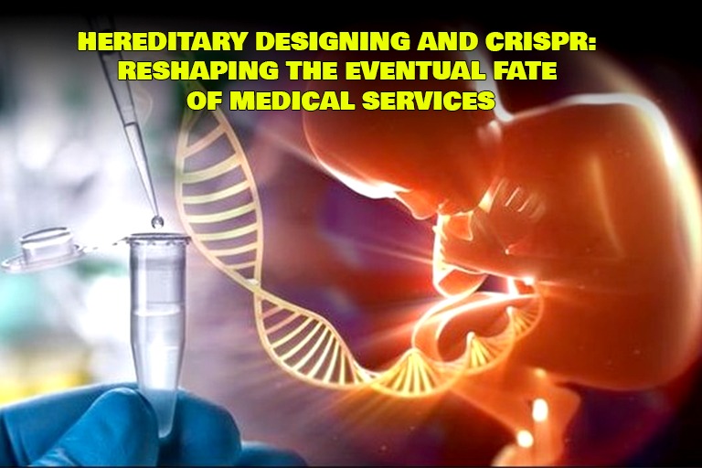 Hereditary Designing and CRISPR: Reshaping the Eventual Fate of Medical Services